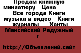 Продам книжную миниатюру › Цена ­ 1 500 - Все города Книги, музыка и видео » Книги, журналы   . Ханты-Мансийский,Радужный г.